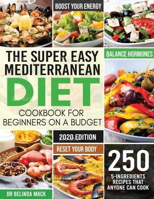 The Super Easy Mediterranean Diet Cookbook for Beginners on a Budget: 250 5-ingredients Recipes that Anyone Can Cook Reset your Body, and Boost Your E