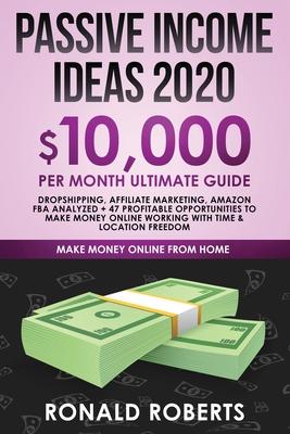 Passive Income Ideas 2020: 10,000/ month Ultimate Guide - Dropshipping, Affiliate Marketing, Amazon FBA Analyzed + 47 Profitable Opportunities to