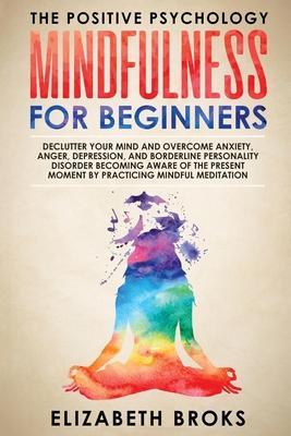 Mindfulness For Beginners: Declutter your Mind and Overcome Anxiety, Anger, Depression, and Borderline Personality Disorder Becoming Aware of the