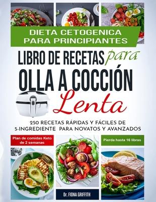 Dieta Cetognica - Libro de Recetas para Olla a Coccin Lenta: 250 Recetas Rpidas y Fciles de 5-Ingredientes para Novatos y Avanzados Plan de Comida