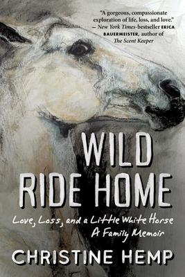 Wild Ride Home: Love, Loss, and a Little White Horse, a Family Memoir