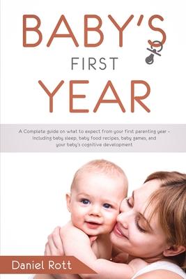 Baby's First Year: A Complete Guide on What to Expect From Your First Parenting Year - Including Baby Sleep, Baby Food Recipes, Baby Game