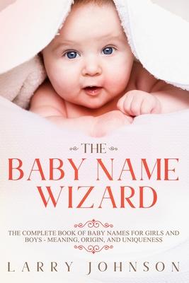 The Baby Name Wizard: The Complete Book of Baby Names for Girls and Boys - Meaning, Origin, and Uniqueness