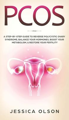 Pcos: A Step-By-Step Guide to Reverse Polycystic Ovary Syndrome, Balance Your Hormones, Boost Your Metabolism, & Restore You