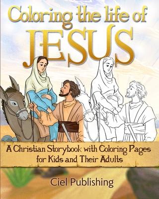 Coloring the Life of Jesus: A Christian Storybook with Coloring Pages for Kids and Their Adults