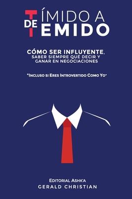 De tmido a temido: Cmo ser influyente, saber siempre qu decir y ganar en negociaciones... incluso si eres introvertido como yo