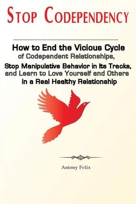 Stop Codependency: How to End the Vicious Cycle of Codependent Relationships, Stop Manipulative Behavior in Its Tracks, and Learn to Love