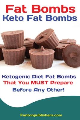 Fat Bombs: Keto Fat Bombs: 50+ Savory and Sweet Ketogenic Diet Fat Bombs That You MUST Prepare Before Any Other!