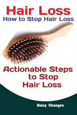 Hair Loss: How to Stop Hair Loss Actionable Steps to Stop Hair Loss (Hair Loss Cure, Hair Care, Natural Hair Loss Cures)