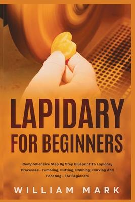 Lapidary for Beginners: Comprehensive Step By Step Blueprint to Lapidary Processes - Tumbling, Cutting, Cabbing, Carving, and Faceting For Beginners Subscription