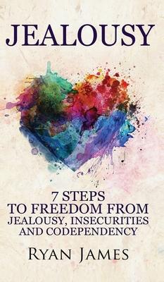 Jealousy: 7 Steps to Freedom From Jealousy, Insecurities and Codependency (Jealousy Series) (Volume 1)