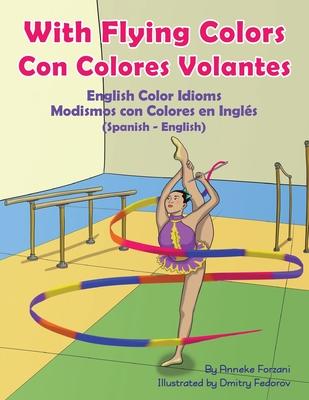 With Flying Colors - English Color Idioms (Spanish-English): Con Colores Volantes - Modismos con Colores en Ingls (Espaol - Ingls)