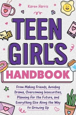 Teen Girl's Handbook: From Making Friends, Avoiding Drama, Overcoming Insecurities, Planning for the Future, and Everything Else Along the W