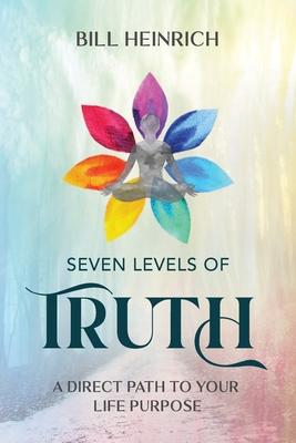 Seven Levels of Truth: A Direct Path to Your Life Purpose