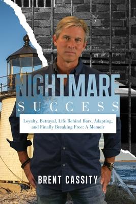 Nightmare Success: Loyalty, Betrayal, Life Behind Bars, Adapting, and Finally Breaking Free: A Memoir