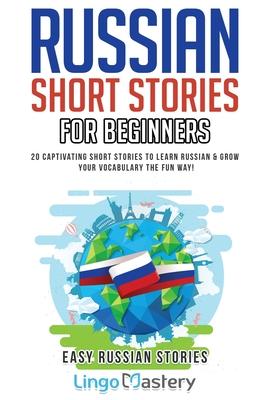 Russian Short Stories for Beginners: 20 Captivating Short Stories to Learn Russian & Grow Your Vocabulary the Fun Way!