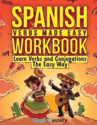 Spanish Verbs Made Easy Workbook: Learn Verbs and Conjugations The Easy Way