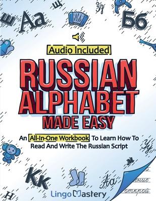 Russian Alphabet Made Easy: An All-In-One Workbook To Learn How To Read And Write The Russian Script [Audio Included]