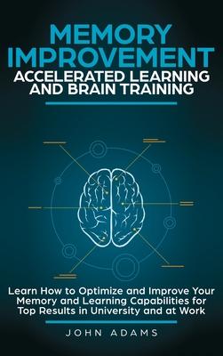 Memory Improvement, Accelerated Learning and Brain Training: Learn How to Optimize and Improve Your Memory and Learning Capabilities for Top Results i