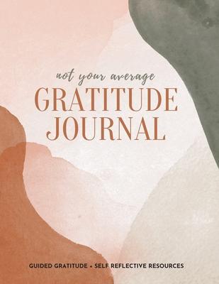 Not Your Average Gratitude Journal: Guided Gratitude + Self Reflection Resources (Daily Gratitude, Mindfulness and Happiness Journal for Women)