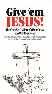 Give 'em Jesus: The Only Soul Winners Handbook You Will Ever Need!