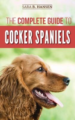 The Complete Guide to Cocker Spaniels: Locating, Selecting, Feeding, Grooming, and Loving your new Cocker Spaniel Puppy