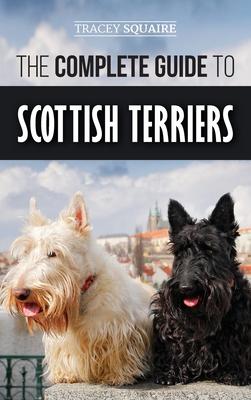 The Complete Guide to Scottish Terriers: Finding, Training, Socializing, Feeding, Grooming, and Loving your new Scottie Dog