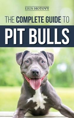 The Complete Guide to Pit Bulls: Finding, Raising, Feeding, Training, Exercising, Grooming, and Loving your new Pit Bull Dog