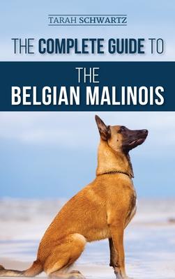 The Complete Guide to the Belgian Malinois: Selecting, Training, Socializing, Working, Feeding, and Loving Your New Malinois Puppy