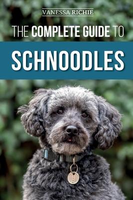 The Complete Guide to Schnoodles: Selecting, Training, Feeding, Exercising, Socializing, and Loving Your New Schnoodle Puppy