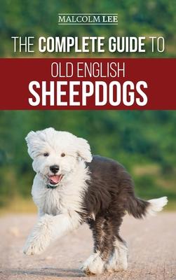 The Complete Guide to Old English Sheepdogs: Finding, Selecting, Raising, Feeding, Training, and Loving Your New OES Puppy