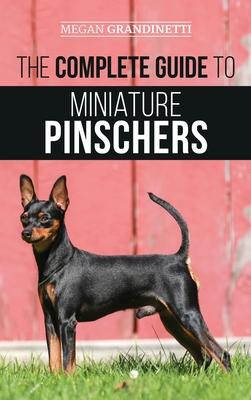 The Complete Guide to Miniature Pinschers: Training, Feeding, Socializing, Caring for and Loving Your New Min Pin Puppy