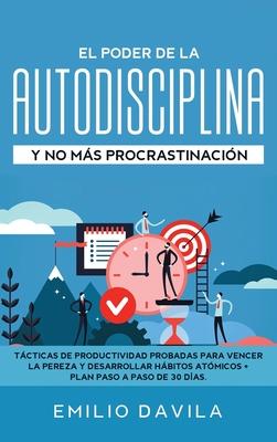 El poder de la autodisciplina y no ms procrastinacin: Tcticas de productividad probadas para vencer la pereza y desarrollar hbitos atmicos + plan