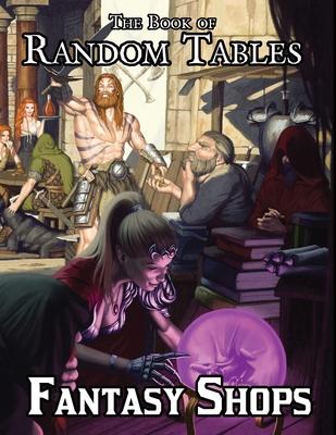 The Book of Random Tables: Fantasy Shops: Generate Shops for Fantasy Role-Playing Games