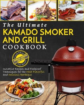 Kamado Smoker And Grill Cookbook: The Ultimate Kamado Smoker and Grill Cookbook - Innovative Recipes and Foolproof Techniques for The Most Flavorful a