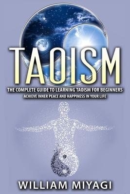 Taoism: The Complete Guide to Learning Taoism for Beginners - Achieve Inner Peace and Happiness in Your Life