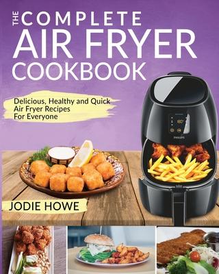 Air Fryer Recipe Book: The Complete Air Fryer Cookbook Delicious, Healthy and Quick Air Fryer Recipes For Everyone