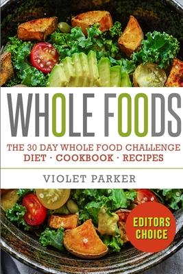 The 30 Day Whole Food Challenge: Whole Foods Diet - Whole Foods Cookbook & Whole Food Recipes