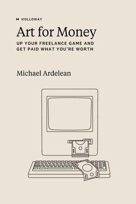 Art For Money: Up Your Freelance Game and Get Paid What You're Worth