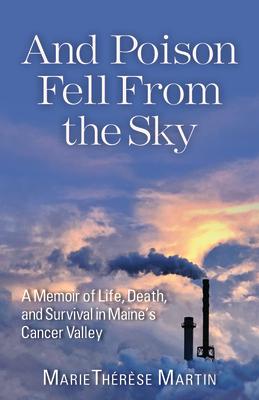 And Poison Fell from the Sky: A Memoir of Life, Death, and Survival in Maine's Cancer Valley