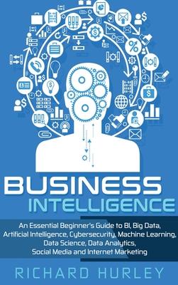 Business Intelligence: An Essential Beginner's Guide to BI, Big Data, Artificial Intelligence, Cybersecurity, Machine Learning, Data Science,