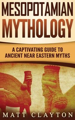 Mesopotamian Mythology: A Captivating Guide to Ancient Near Eastern Myths