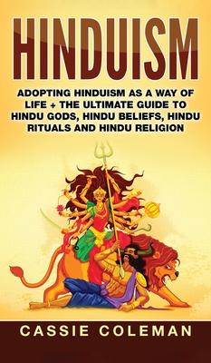 Hinduism: Adopting Hinduism as a Way of Life + The Ultimate Guide to Hindu Gods, Hindu Beliefs, Hindu Rituals and Hindu Religion