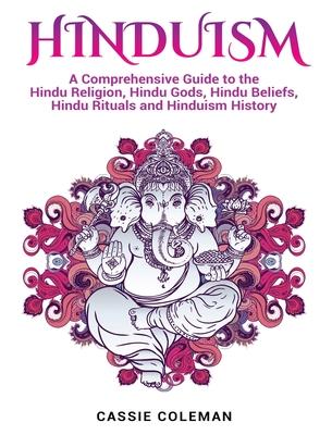 Hinduism: A Comprehensive Guide to the Hindu Religion, Hindu Gods, Hindu Beliefs, Hindu Rituals and Hinduism History