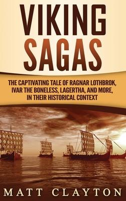 Viking Sagas: The Captivating Tale of Ragnar Lothbrok, Ivar the Boneless, Lagertha, and More, in Their Historical Context