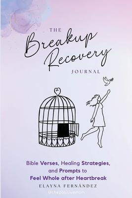 The Breakup Recovery Journal: Bible Verses, Healing Strategies, and Prompts to Feel Whole after Heartbreak