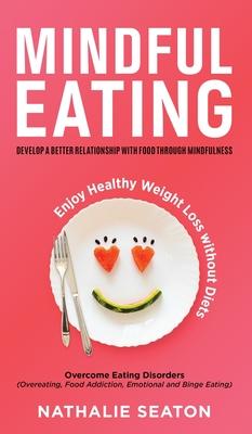 Mindful Eating: Develop a Better Relationship with Food through Mindfulness, Overcome Eating Disorders (Overeating, Food Addiction, Em