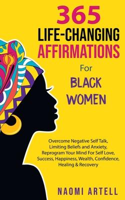 365 Life-Changing Affirmations For Black Women: Overcome Negative Self Talk, Limiting Beliefs and Anxiety, Reprogram Your Mind For Self Love, Success,