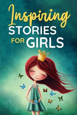 Inspiring Stories for Girls: a Collection of Short Motivational Stories about Courage, Friendship, Inner Strength, Perseverance & Self-Confidence (