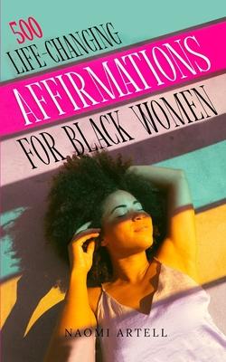 500 Life-Changing Affirmations for Black Women: Overcome Negative Self Talk, Limiting Beliefs and Anxiety, Reprogram Your Mind for Self-Love, Success,